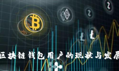 全球区块链钱包用户的现状与发展趋势
