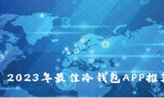 : 2023年最佳冷钱包APP推荐