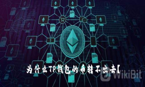 为什么TP钱包的币转不出去？