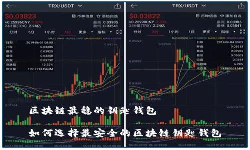 区块链最稳的钥匙钱包

如何选择最安全的区块链钥匙钱包