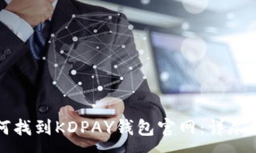 :
如何找到KDPAY钱包官网：详尽指南