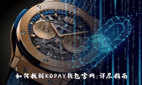 :
如何找到KDPAY钱包官网：详尽指南