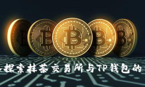 深入探索抹茶交易所与TP钱包的结合