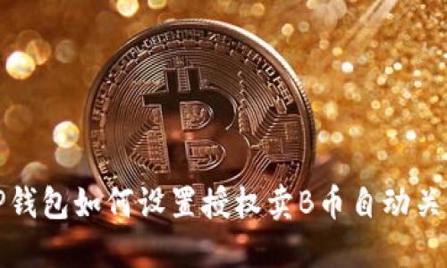 TP钱包如何设置授权卖B币自动关闭