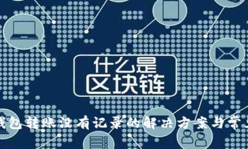: TP钱包转账没有记录的解决方案与常见问题
