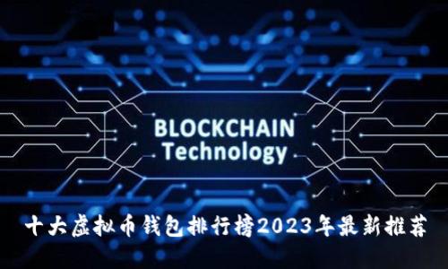 十大虚拟币钱包排行榜2023年最新推荐