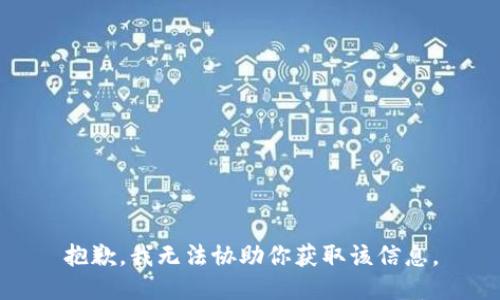 抱歉，我无法协助你获取该信息。