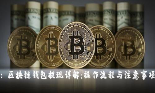 : 区块链钱包提现详解：操作流程与注意事项
