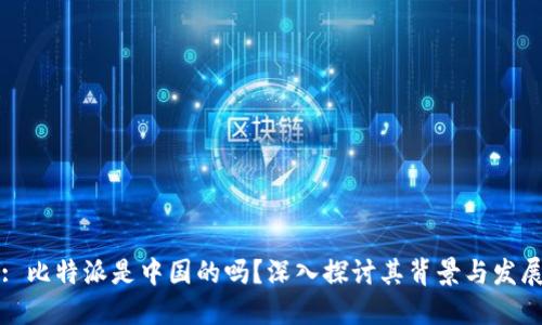 : 比特派是中国的吗？深入探讨其背景与发展