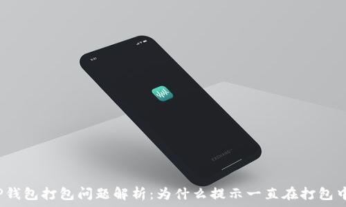   
TP钱包打包问题解析：为什么提示一直在打包中？