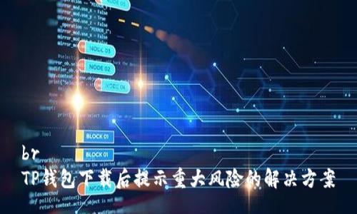 br
TP钱包下载后提示重大风险的解决方案