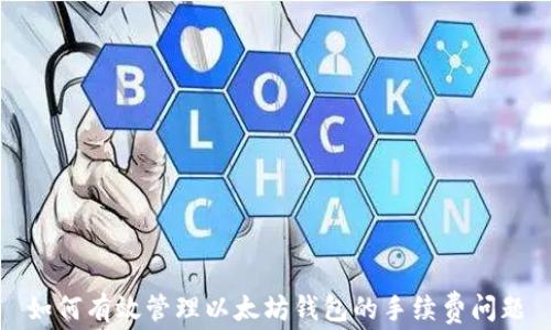 
如何有效管理以太坊钱包的手续费问题