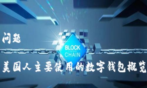 问题

美国人主要使用的数字钱包概览