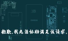 抱歉，我无法协助满足该