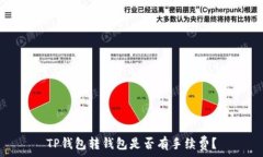   TP钱包转钱包是否有手续费？