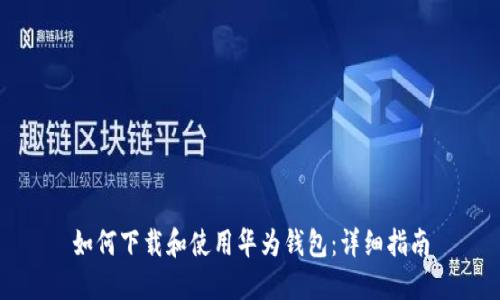 如何下载和使用华为钱包：详细指南