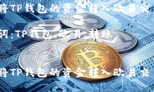 如何将TP钱包的资金转入欧易交易所 

关键词：TP钱包,欧易,转账 


如何将TP钱包的资金转入欧易交易所