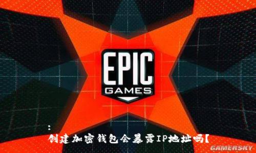 :
创建加密钱包会暴露IP地址吗？