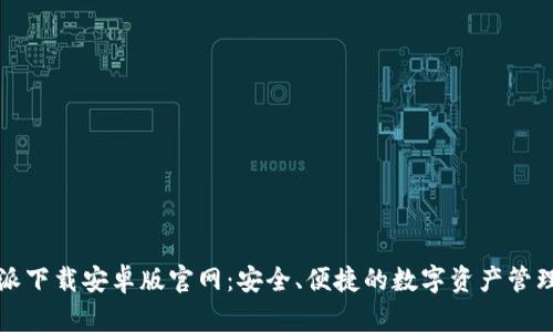 比特派下载安卓版官网：安全、便捷的数字资产管理工具