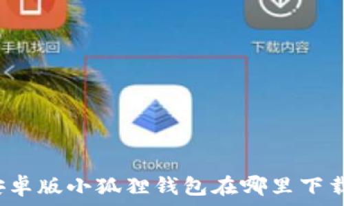  
安卓版小狐狸钱包在哪里下载？