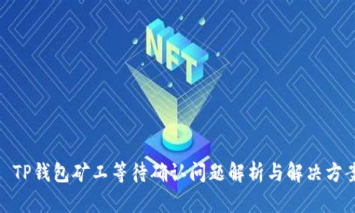 : TP钱包矿工等待确认问题解析与解决方案