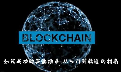 如何成功购买波场币：从入门到精通的指南