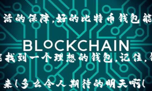 
区块链比特币钱包究竟好不好？全面解析与投资指南

关键词
比特币, 区块链, 钱包

引言：比特币钱包的兴起
在当今数字经济的背景下，比特币作为一种领先的加密货币，吸引了无数投资者的关注。伴随着比特币的应用普及，各类比特币钱包应运而生。然而，对于许多人来说，了解如何选择一款合适的钱包并不是一件容易的事情。到底比特币钱包好不好？在这篇文章中，我们将从多个角度彻底分析您的疑虑，帮助您做出明智的选择！

比特币钱包的种类：你需要了解的分类
比特币钱包的种类众多，了解每种类型的特点和适用场景对于选择合适的钱包至关重要。通常我们将比特币钱包分为以下几类：
ul
listrong软件钱包/strong：这类钱包可以在电脑或手机上安装，使用便捷，适合日常小额交易。/li
listrong硬件钱包/strong：这是一种物理设备，通常被认为最安全，适合长期存储大额比特币。/li
listrong在线钱包/strong：可以通过浏览器访问的热门钱包，方便快捷，但安全性略逊。/li
listrong纸钱包/strong：通过将比特币私钥印刷到纸张上而实现，适合对安全性要求极高的用户。/li
/ul

多么令人兴奋！每种钱包都有其独特的优势和劣势。根据你的个人需求和使用方式选择适合你的钱包将极大影响您的使用体验和投资收益。

钱包的安全性：不可忽视的因素
安全性是选择比特币钱包时最重要的考量之一。我们必须要意识到，数字货币的安全性直接关系到我们的财富。关于安全性的一个关键要素是私钥的管理，私钥是用来访问和管理比特币的“钥匙”。无论您选择哪种钱包，确保私钥不会泄露是至关重要的！

例如，硬件钱包通常提供更高级别的安全性，因为它们不同于常规计算机或手机，没有互联网连接，从而降低了被黑客攻击的风险！而软件钱包尽管使用方便，但若未能妥善管理私钥，则可能面临被盗的风险。因此，在选择钱包时，需要结合自己的使用习惯做出明智的决定。

使用便利性：让交易更轻松
对于投资者来说，使用便利性同样不容小觑。我们常常希望能够快速进行交易，尤其是在市场波动剧烈时。一款好的比特币钱包应该具备用户友好的界面和流畅的操作流程。软件钱包通常提供较高的便利性，让用户可以快速进行转账、收款等操作。此外，很多钱包提供手机App，随时随地都能进行交易，这种便利感尤为宝贵！

费用考量：隐藏成本要警惕
不同类型的钱包可能在交易费用上会产生差异。在线钱包常规免费的，但某些功能可能需要支付额外费用。而硬件钱包通常是一次性投资，但其安全性和长期存储的优势常常远超过这种初始投入！

在选定钱包时，用户应详细了解所需交易的费用结构，避免损失潜在利润。这是进行有效投资决策的重要基础！

支持的币种系统：更多选择可能性
不少钱包不仅支持比特币，还会支持其他多种加密货币。如果您打算多元化投资，不妨选择一个能够支持多种币种的钱包，这样便于集中管理。不过也需警惕，过于复杂的系统可能在安全和使用便利性上有所折扣。

钱包技术的发展趋势
随着区块链技术的不断发展，比特币钱包也在不断更新迭代。近年来，区块链技术的许多新进展使得钱包的安全性、便捷性和扩展性都得到了提升！在选择钱包时，关注其技术更新频率和未来发展方向也是相当重要的！为了不被技术浪潮所落下，我们需要保持信息的敏感度！

情感连结：比特币钱包对家庭的影响
在区块链的世界里，不少人开始将比特币钱包视为家庭财富的一部分。这种情感的背后，承载着数年的辛勤付出与对未来的美好憧憬！无论是作为财富的积累还是生活的保障，好的比特币钱包能为您和您的家人提供更多的选择与保障。想象一下，您可以通过合理管理比特币，不仅给自己，甚至给下一代创造更加美好的生活，这种成就感是多么的令人振奋啊！

总结与建议：找到最适合你的钱包
通过以上详尽的分析，我们不难发现，选择比特币钱包并不是一件简单的事。但只要我们认真考虑安全性、便利性、费用等方面的因素，结合自己的实际需求，就一定能找到一个理想的钱包。记住，钱包不仅是您比特币的存储工具，更是您进行更大投资的关键门户！

所以，在未来的数字经济中，选对钱包将是您获得成功的第一步！希望每一位读者都能在这个充满机遇的领域中找到自己的定位，为自己和家人创造美好而富足的未来！多么令人期待的明天啊！