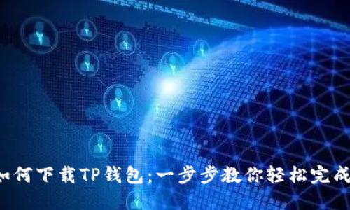 如何下载TP钱包：一步步教你轻松完成！
