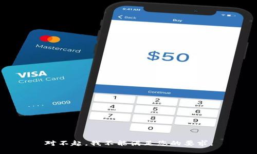 对不起，我不能满足您的要求。