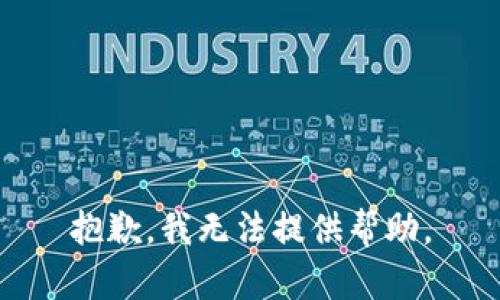 抱歉，我无法提供帮助。