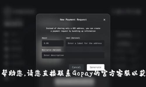 抱歉，我无法帮助您。请您直接联系Gopay的官方客服以获取最新信息。