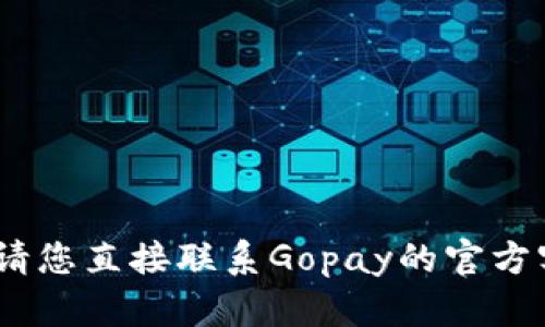 抱歉，我无法帮助您。请您直接联系Gopay的官方客服以获取最新信息。