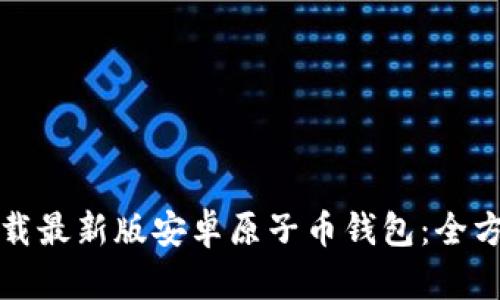 如何下载最新版安卓原子币钱包：全方位指南