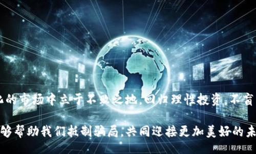 bianwei/bianwei  
区块链,骗局,虚拟货币/guanjianci  

区块链兴起：光明的未来与潜在的陷阱  
近年来，区块链技术如星星般迅速升起，它不仅改变了金融行业的格局，更在各个领域引发了革命性的变革。无疑，它的优势在于去中心化、透明性和安全性。然而，随着这一新兴技术的普及，各类骗局也如雨后春笋般涌现出来，让许多投资者陷入困境，痛不欲生。  

虚拟货币的魅力与陷阱  
虚拟货币是区块链技术最早和最广泛应用的领域，比如比特币、以太坊等。许多人被这些数字资产所吸引，认为它们是未来财富增长的最佳选择。多么令人振奋！只需小额投资，便能在短时间内获得巨额回报！然而，现实往往是残酷的。投资圈内的许多项目，往往以虚拟货币的名义，打着“区块链”的旗号，实际上却是一场精心策划的骗局。  

看似合法的投资项目内幕  
一些项目声称自己是“下一代区块链技术”，并提供高额的回报率以吸引投资者。许多诈骗者通过漂亮的宣传资料、精美的网站和各种奢华的活动来增强其可信度。就这样，一些毫无经验的投资者便落入了陷阱，投入了本该用于生活、学习的资金，最终只剩下悔恨和无尽的焦虑。  

投资者如何识别骗局  
面对层出不穷的骗局，投资者首先要提高警惕，学会分辨真伪！在这里，我们总结了一些识别方法，让你在投资时更加稳健：  
ul  
    li了解项目团队：一个优秀的区块链项目通常有实力雄厚的团队支撑。查看团队成员的背景和经历，确保他们在行业内有良好的声誉。/li  
    li分析商业模式：清晰透明的商业模式是项目可信度的重要指标。警惕那些没有明确说出收益来源的项目！/li  
    li关注社区反馈：一个健康的项目通常会有活跃的社区。通过了解其他投资者的反馈，可以初步判断项目的真实性。/li  
/ul  

真实案例：警惕身边的诈骗案  
在这场区块链热潮中，不少骗局层出不穷，令人痛心不已。有一位普通的上班族小王，被一则宣传所谓的“稳定收益”的投资项目吸引，然而最终不幸成为了诈骗的牺牲品。他把年终奖全数投入，满心期待着未来的美好，然而项目却在短短几周后销声匿迹。小王的经历让我们深思：面对诱惑，一定要擦亮眼睛！  

法律与政策对策  
政府和各类监管机构对于区块链和虚拟货币的监管也在不断加强。许多国家出台了相关政策，以保护消费者和投资者的权益。即便如此，市场上依然存在大量的灰色地带，许多非法活动难以被彻底根除。投资者在参与投资的同时，也要主动关注相关法规，确保自己的合法权益不受侵犯。  

如何安全投资区块链项目  
如果你决定进入区块链投资的世界，以下几个策略可能会帮助你降低风险：  
ul  
    li分散投资：不要将所有的资金都投入到某个项目上，可以适当分散到多个项目中，以降低风投的风险。/li  
    li定期评估：定期对自己的投资组合进行审查，随时关注项目动态，及时作出调整。/li  
    li保持理性：无论市场如何波动，投资者都要保持冷静，不要冲动决策。/li  
/ul  

总结与展望  
区块链是一项新兴技术，潜在的商业机会无疑是巨大的。然而，潜藏在其中的骗局也不容小觑。唯有通过不断学习和提高警觉，才能在这个迅速变化的市场中立于不败之地。回归理性投资，不盲目跟风，我们才能更好地把握投资机会，建立自己的财富之路！  

未来的区块链世界依然充满希望，但也需要我们每个人共同努力，创造一个更加安全、透明的投资环境。相信合理的投资理念和坚实的法律保障能够帮助我们抵制骗局，共同迎接更加美好的未来！  