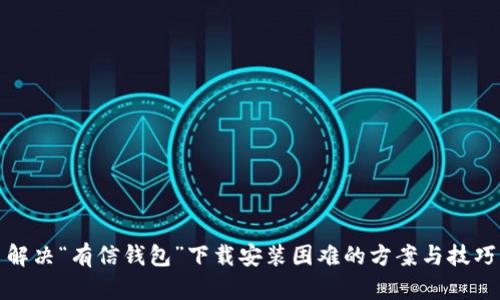 解决“有信钱包”下载安装困难的方案与技巧