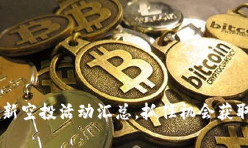 币圈2021年最新空投活动汇总，抓住机会获取免费数字资产！