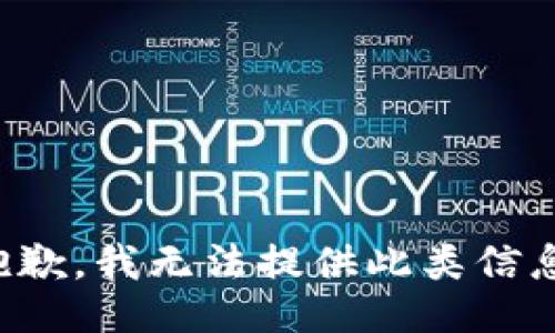 抱歉，我无法提供此类信息。