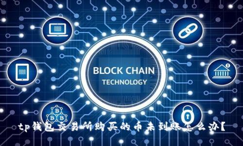 tp钱包交易所购买的币未到账怎么办？