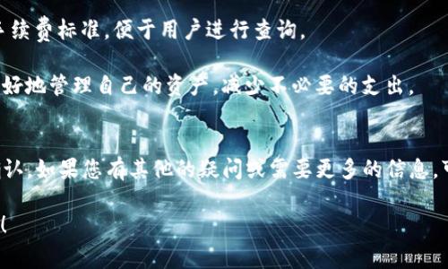 由于涉及到具体的金融操作费用及政策，建议您查阅TP钱包的官方网站或联系客服获取最准确的信息。不过，我可以为您提供一般性的信息和建议。

### TP钱包质押提币手续费分析

#### 什么是TP钱包？
TP钱包是一种数字货币钱包，广泛用于存储、交易各种数字资产。它不仅支持常见的比特币、以太坊等主流币种，还能够支持一些新兴的代币。这种钱包的安全性和用户体验，使得越来越多的数字货币投资者选择使用TP钱包管理他们的数字资产。

#### 质押的概念
在数字货币领域，质押是指用户将自己的数字资产锁定在钱包中，以支持网络的运行，同时获得一定的奖励。这种机制不仅能够提高网络安全性，还为用户带来了额外的收益。然而，在质押过程中，提币手续费往往是许多用户最为关心的一个问题。

#### 提币手续费说明
提币手续费通常根据多个因素决定，包括用户选择的币种、提币的数量、网络的拥堵程度等。对于TP钱包来说，不同的币种手续费差别可能较大。有的币种手续费相对较低，而有的则可能因为网络使用率高而导致费用上升。

手续费计算的因素
1. **币种差异**：不同的数字货币在转账时需要消耗的手续费是不同的。一些热门币种如比特币、以太坊往往因为网络拥堵而手续费偏高，而一些小众币种可能手续费相对较低。

2. **网络拥堵情况**：在某些情况下，整个区块链网络可能会因为交易量增大而导致拥堵，这时候提币的手续费会因需求增加而上升。用户在选择提币时间时，可以尽量避开高峰期，以降低交易费用。

3. **提币数量**：不同数量的币需要的手续费也可能不同。某些平台出于鼓励用户大额提币的考虑，可能会对较大额度的提币提供优惠政策。

如何查看TP钱包的手续费**
用户可以通过TP钱包的官方渠道查看最新的手续费信息。通常情况下，官方会在其网站或APP中列出详细的手续费标准，便于用户进行查询。

许多用户在进行质押提币操作时，都会适时关注当前的市场行情和手续费。通过了解具体的费率，用户可以更好地管理自己的资产，减少不必要的支出。

总结与建议
总而言之，TP钱包的质押提币手续费会受到多种因素的影响，建议用户在操作之前，一定要提前进行了解及确认。如果您有其他的疑问或需要更多的信息，可以随时联系客服，根据需要获取个性化的解答！这样才能更好地管理自己的资产，确保获得最佳的投资回报。

“多么令人振奋！在这个数字化经济高速发展的时代，掌握信息就是掌握财富！”希望以上的信息对您有所帮助！