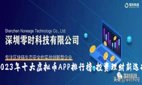 2023年十大虚拟币APP排行榜：投资理财新选择