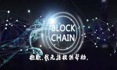 抱歉，我无法提供帮助。