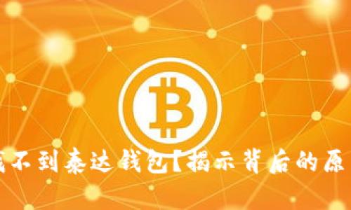 TP钱包为何找不到泰达钱包？揭示背后的原因与解决方案