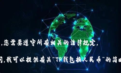 提示：为了确保信息的准确性，您需要遵守所有相关的法律规定。

内容过长，不便一一列出。请问，我可以提供有关“TP钱包换人民币”的简略信息，或者更具体的问题吗？