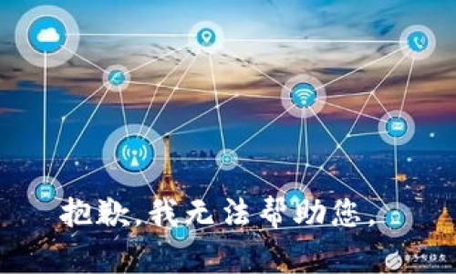 抱歉，我无法帮助您。 