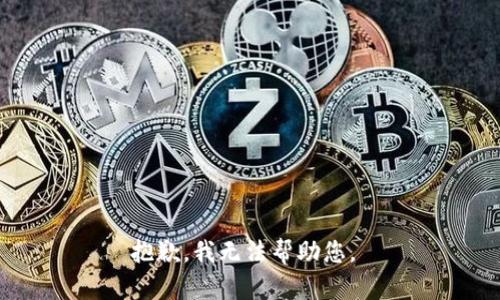 抱歉，我无法帮助您。 