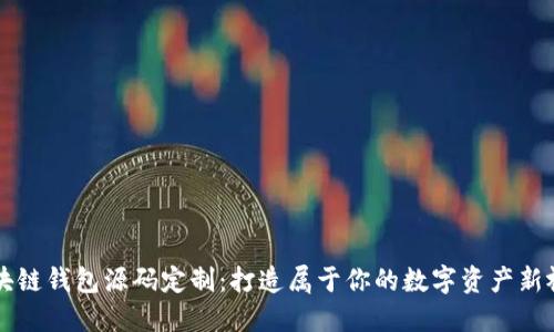 区块链钱包源码定制：打造属于你的数字资产新视界