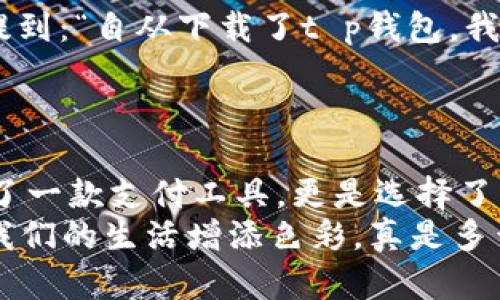 jiaotit p钱包下载app官网正版/jiaoti
t p钱包, 钱包app, 下载官网/guanjianci

引言：数字时代的便捷生活
在这个数字化日益加深的时代，我们的生活方式发生了翻天覆地的变化。无论是购物、支付，还是日常的资金管理，手机钱包的崛起无疑为我们带来了极大的便利。想象一下，掏出手机就能轻松完成支付和转账，这种体验多么令人振奋！而t p钱包作为一款优秀的数字钱包应用，正致力于为用户提供安全、便捷的金融服务。本文将会详细介绍t p钱包的 下载方式、功能特点及其给用户生活带来的影响。

t p钱包下载方式
要获取这款t p钱包，你可以选择在官方网站上下载，也可以在各大应用商店查找。以下是具体的下载步骤：
ol
listrong访问官方网站：/strong打开手机浏览器，输入t p钱包的官网地址。确保你访问的是正版网站，以避免网络钓鱼。/li
listrong寻找下载链接：/strong在首页，你会看到明显的“下载”或“获取应用”的按钮，点击后按照提示进行下载。官网版本相对更安全，能最大程度保护用户的账户信息。/li
listrong应用商店下载：/strong如果你习惯使用应用商店，同样可以在Google Play或App Store中搜寻“t p钱包”。确保下载的应用是官方的，并查看用户评分和评论以评估其可靠性。/li
listrong安装与注册：/strong下载完成后，打开应用并进行安装。注册账户时，请务必确保密码安全，并根据提示验证你的身份信息。/li
/ol
整个过程简单易懂，即便是技术小白也能顺利掌握。在下载并安装好t p钱包后，你将会打开一个崭新的数字金融世界！

t p钱包的核心功能
t p钱包不仅仅是一款普通的支付工具，它还集成了多种实用功能，为用户的日常生活提供了极大的便利。

h41. 安全性/h4
对于一个钱包应用而言，安全性是用户最为关注的部分。t p钱包采用了多重加密技术，能够有效地保护用户的资金安全。此外，它还支持指纹解锁、面部识别等先进的解锁方式，让你的账户时刻处于安全状态！

h42. 多元支付方式/h4
无论是在线购物还是线下消费，t p钱包都能够为你提供多种支付选择。用户可以通过扫码支付、转账、充值等方式，轻松完成各类交易。想象一下，走进咖啡店时，只需扫一扫二维码，便能轻松完成支付，真是太方便了！

h43. 余额与账单管理/h4
t p钱包还提供了账户余额查看和账单管理功能，用户可以随时随地查看自己的账户余额、消费明细和账单信息。这样一来，我们就能够随时掌握自己的消费情况，做到心中有数，避免超支的困扰。

h44. 转账与收款/h4
在生活中，好友间的转账和收款是常有的事情。t p钱包的转账功能十分便捷，用户只需输入对方的账号或扫描二维码，即可轻松完成转账操作。不用再为繁琐的银行转账而烦恼了！

h45. 便捷的充值功能/h4
t p钱包还支持各种充值方式，用户可以在应用内选择不同的充值渠道，无需跑去银行或便利店。简直就是“懒人”的福音！

t p钱包与用户生活的关联
随着生活节奏的加快，越来越多的人开始倾向于使用数字钱包来管理自己的财经事务。t p钱包的出现，恰好解决了用户在支付和管理资金过程中遇到的种种痛点。
想象一下，如果你在忙碌的工作间隙，需要马上买一杯咖啡，传统的支付方式往往需要找零、扫码等繁琐步骤。而t p钱包的快速支付功能，让你只需简单的几步，就能完成这一切！哪怕是排队买单的高峰时段，你也能轻松自如，给周围的人留下深刻的印象。这种便捷的体验，让你在快节奏的生活中，总是保持着从容和优雅！

用户反馈与使用体验
作为一款深受广大用户喜欢的应用，t p钱包在各大应用商店中收获了诸多积极的反馈。用户普遍反映，t p钱包操作简单、界面友好，支付速度极快，极大地方便了他们的生活。一位用户提到：“自从下载了t p钱包，我的生活更轻松了！出门只需带着手机，再也不担心忘带现金。”
这种用户体验的反馈，无疑是对t p钱包最好的肯定！当你在繁忙的生活中感受到科技带来的便利时，或许就更加认识到数字钱包的重要性和意义。

总结：选择t p钱包，选择便捷生活
随着数字化进程的不断深入，传统的支付方式逐渐被新兴的数字钱包所替代。t p钱包凭借其多样的功能和出色的用户体验，为我们打开了便捷生活的新大门。下载t p钱包，不仅是选择了一款支付工具，更是选择了一种现代、便捷的生活方式！
在随后的日子里，希望每位用户都能通过t p钱包，享受到数字金融带来的便利，轻松管理自己的财富，体验到年轻与时尚交融的美好生活！想象一下，每一次轻松的支付和转账都是在为我们的生活增添色彩，真是多么美妙的体验啊！