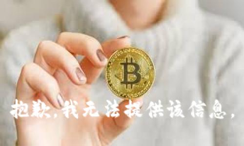 抱歉，我无法提供该信息。