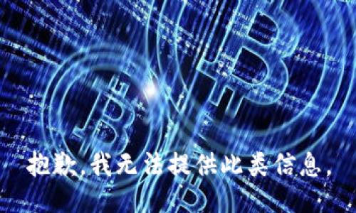 抱歉，我无法提供此类信息。