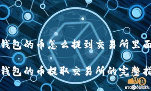 冷钱包的币怎么提到交易所里面

冷钱包的币提取交易所的完整指南